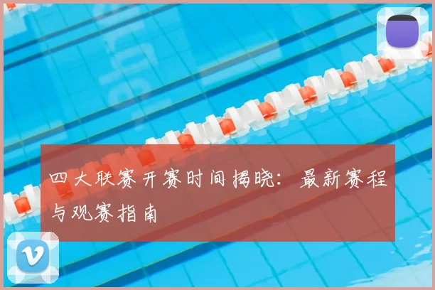 四大联赛开赛时间揭晓：最新赛程与观赛指南