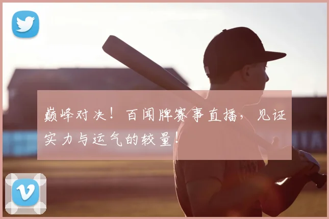 巅峰对决！百闻牌赛事直播，见证实力与运气的较量！