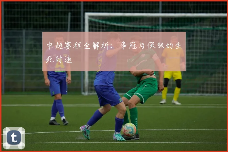 中超赛程全解析：争冠与保级的生死时速