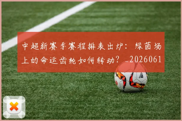 中超新赛季赛程排表出炉：绿茵场上的命运齿轮如何转动？_20260610190401