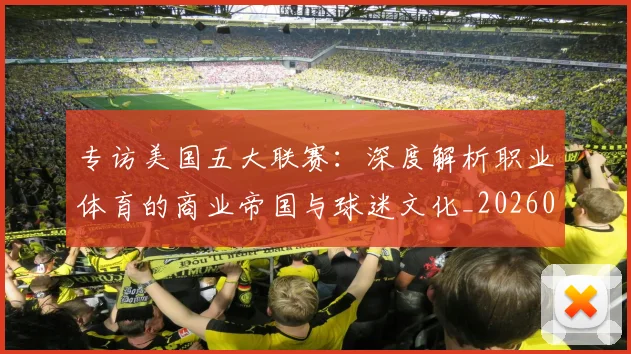 专访美国五大联赛:深度解析职业体育的商业帝国与球迷文化_20260609201230