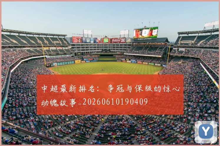 中超最新排名：争冠与保级的惊心动魄故事_20260610190409