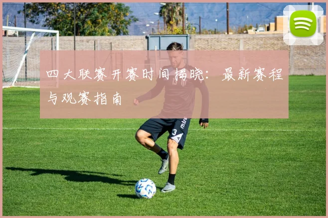 四大联赛开赛时间揭晓:最新赛程与观赛指南