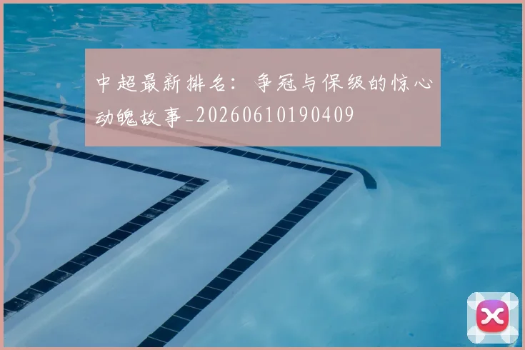 中超最新排名:争冠与保级的惊心动魄故事_20260610190409