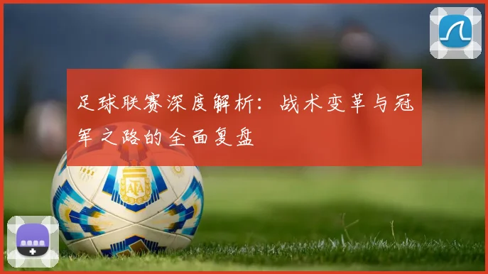 足球联赛深度解析:战术变革与冠军之路的全面复盘